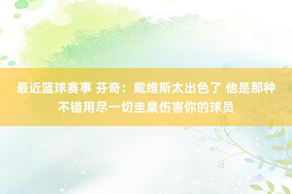 最近篮球赛事 芬奇：戴维斯太出色了 他是那种不错用尽一切圭臬伤害你的球员