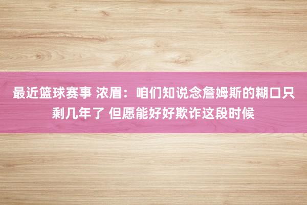 最近篮球赛事 浓眉：咱们知说念詹姆斯的糊口只剩几年了 但愿能好好欺诈这段时候