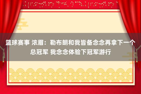 篮球赛事 浓眉：勒布朗和我皆备念念再拿下一个总冠军 我念念体验下冠军游行