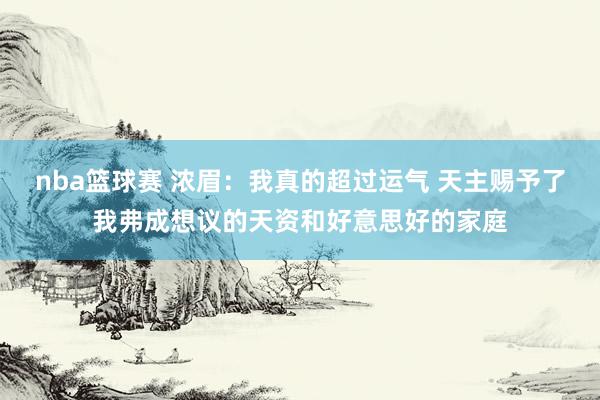 nba篮球赛 浓眉：我真的超过运气 天主赐予了我弗成想议的天资和好意思好的家庭