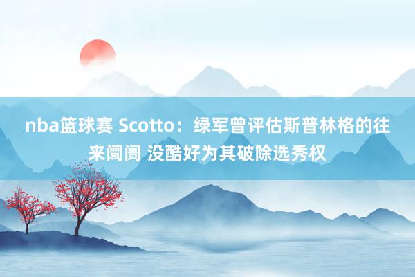 nba篮球赛 Scotto：绿军曾评估斯普林格的往来阛阓 没酷好为其破除选秀权