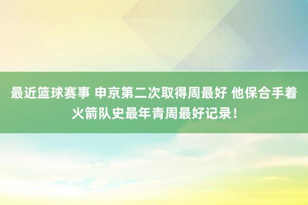 最近篮球赛事 申京第二次取得周最好 他保合手着火箭队史最年青周最好记录！